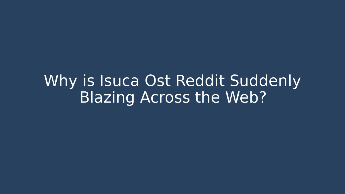 Why is Isuca Ost Reddit Suddenly Blazing Across the Web?