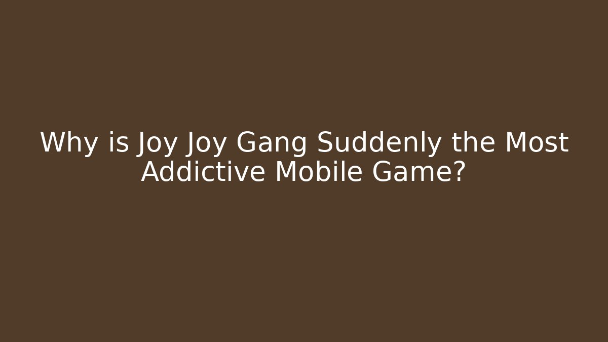 Why is Joy Joy Gang Suddenly the Most Addictive Mobile Game?