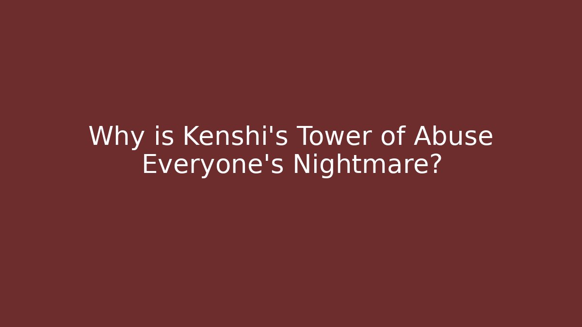Why is Kenshi's Tower of Abuse Everyone's Nightmare?