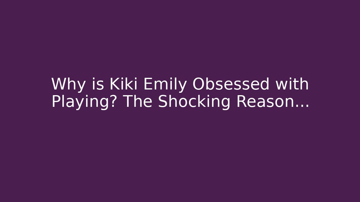 Why is Kiki Emily Obsessed with Playing? The Shocking Reason...