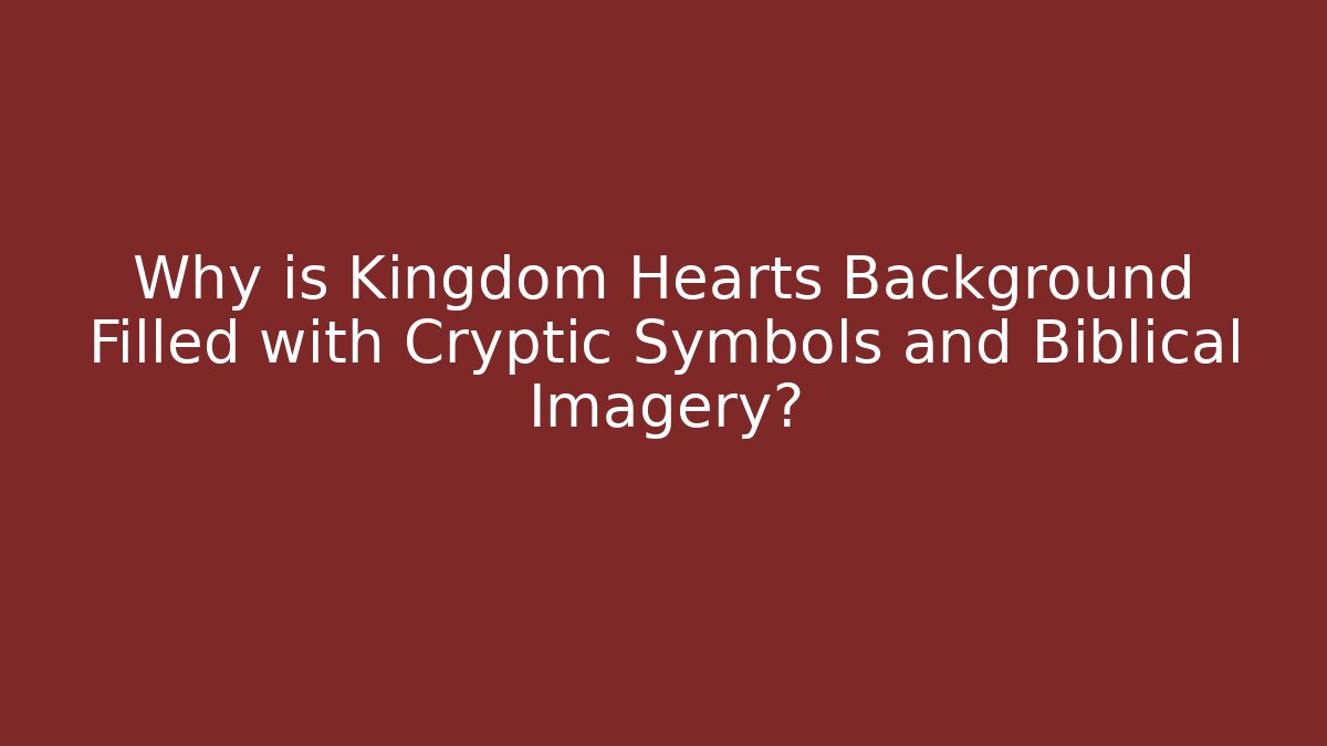 Why is Kingdom Hearts Background Filled with Cryptic Symbols and Biblical Imagery?