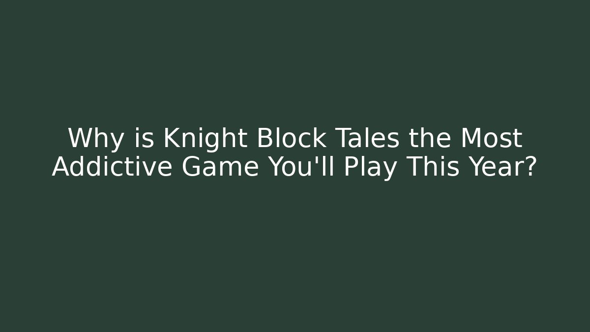 Why is Knight Block Tales the Most Addictive Game You'll Play This Year?