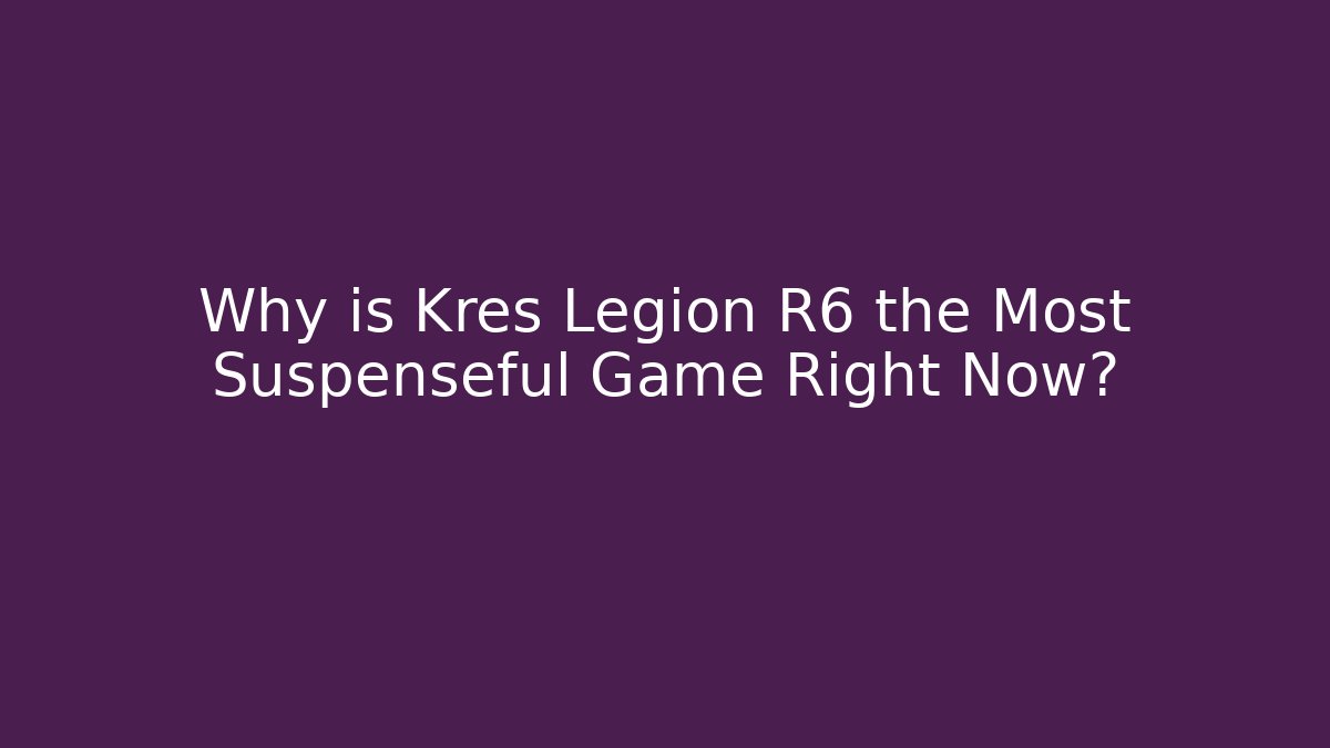 Why is Kres Legion R6 the Most Suspenseful Game Right Now?