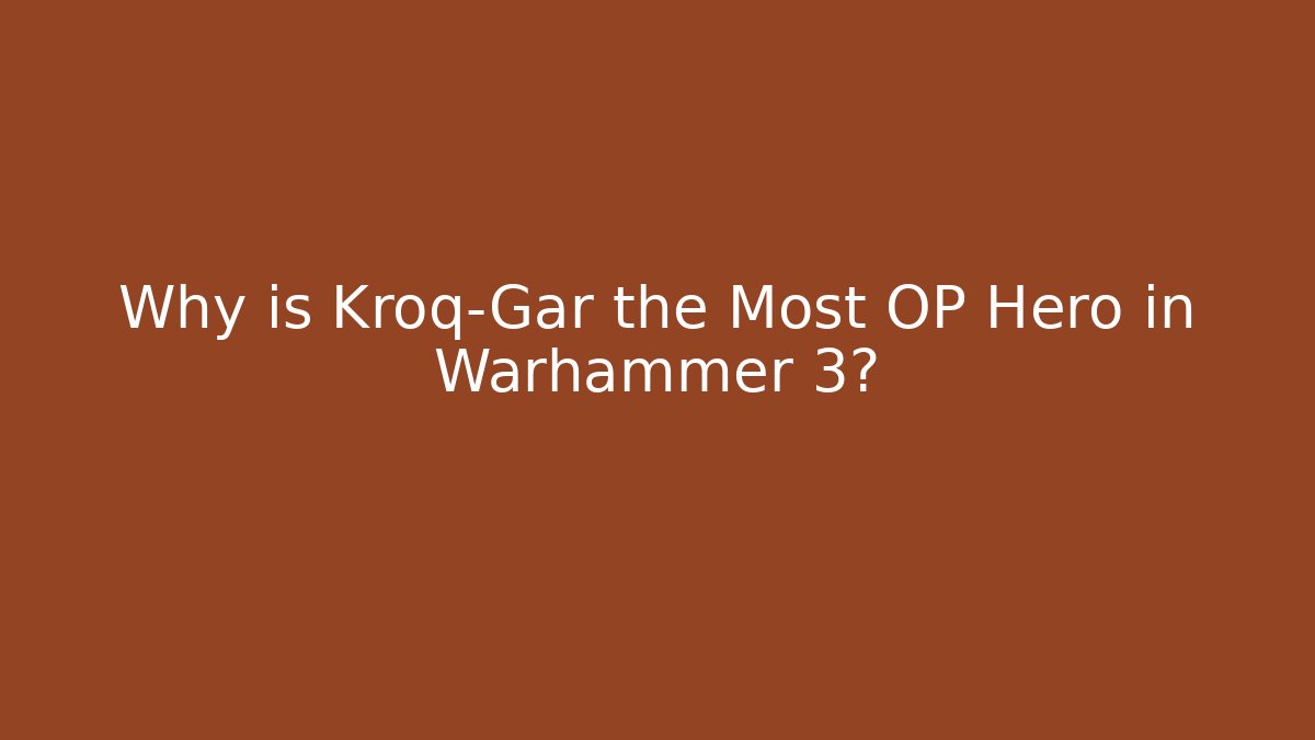 Why is Kroq-Gar the Most OP Hero in Warhammer 3?