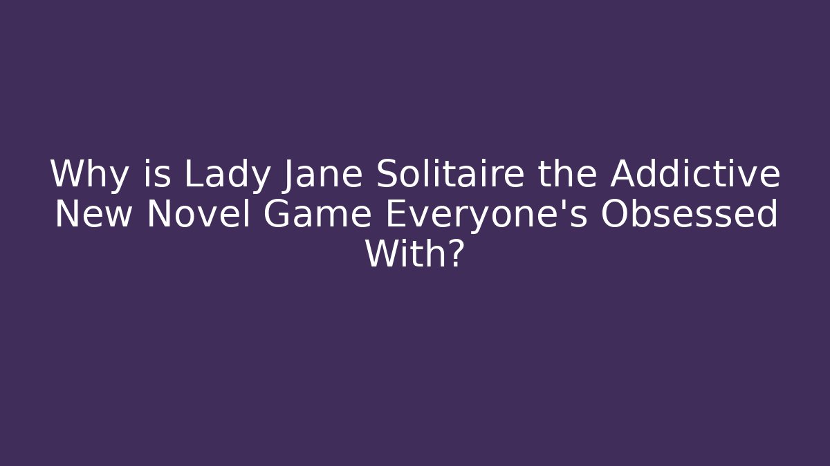 Why is Lady Jane Solitaire the Addictive New Novel Game Everyone’s Obsessed With?