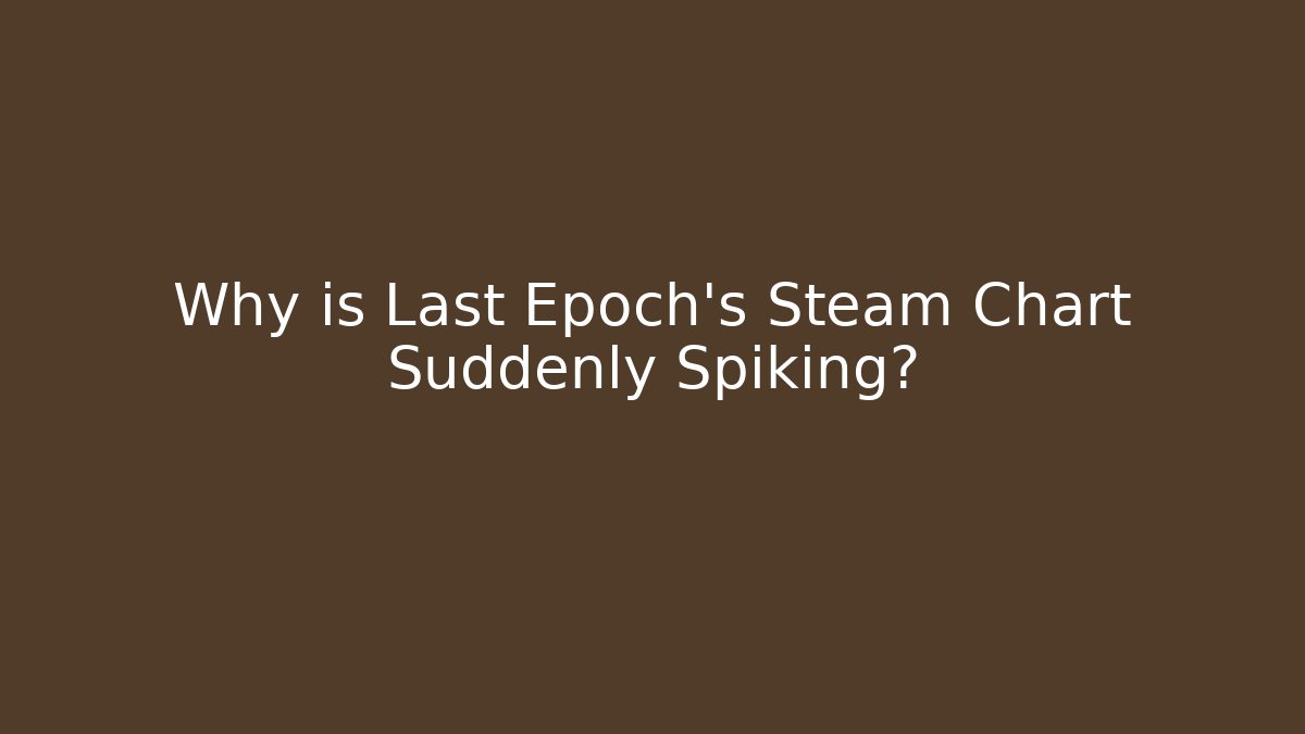 Why is Last Epoch’s Steam Chart Suddenly Spiking?