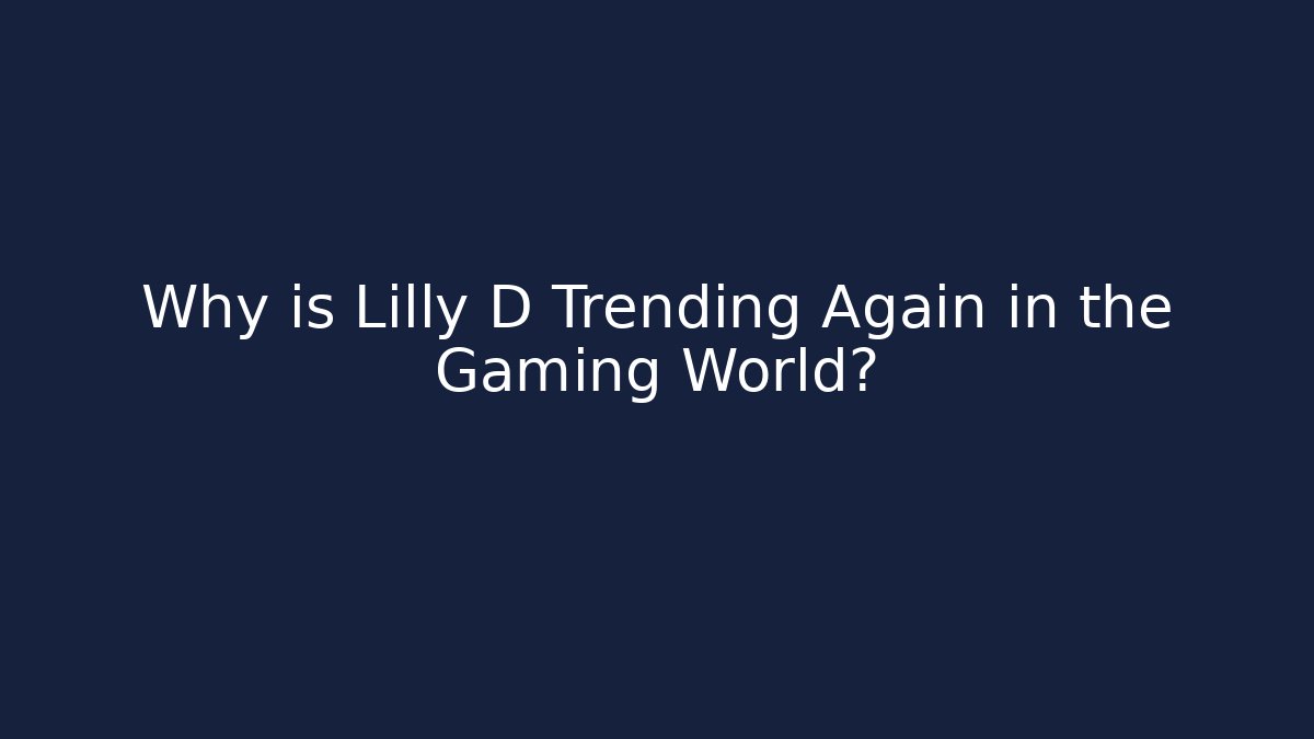 Why is Lilly D Trending Again in the Gaming World?