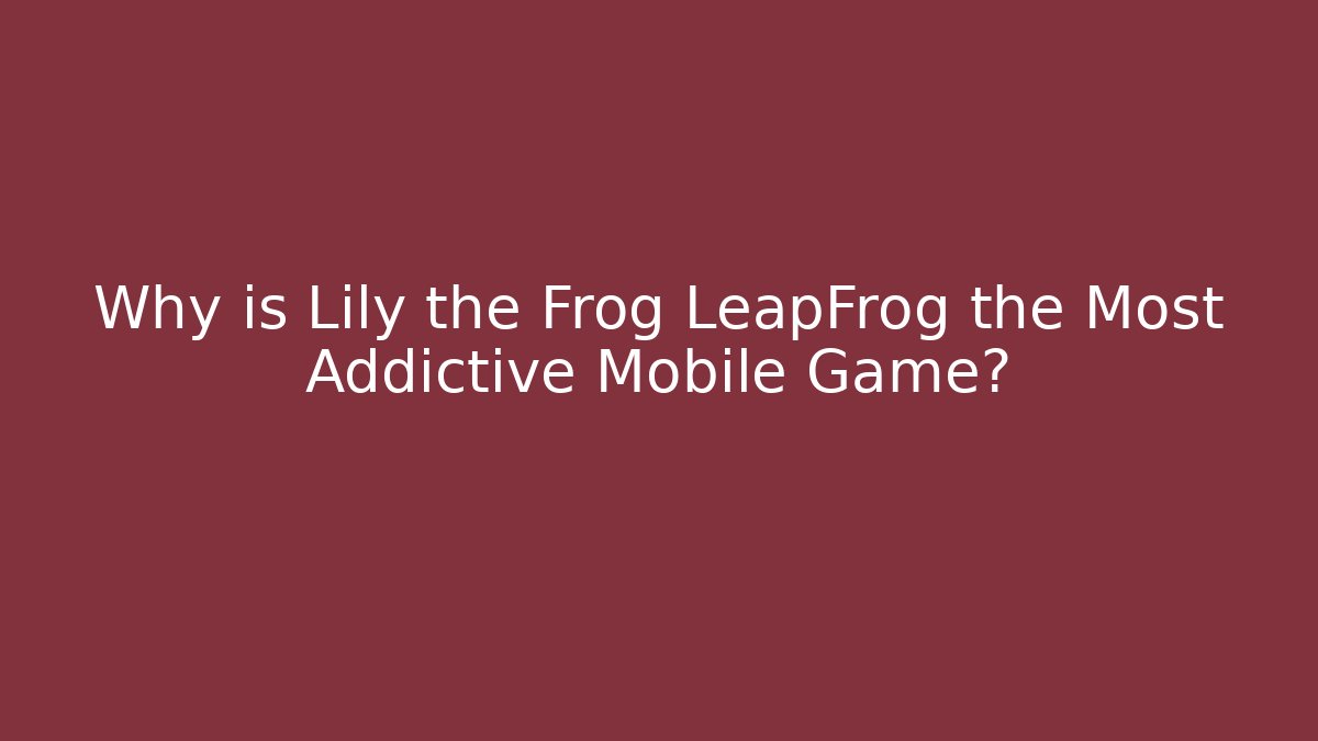 Why is Lily the Frog LeapFrog the Most Addictive Mobile Game?