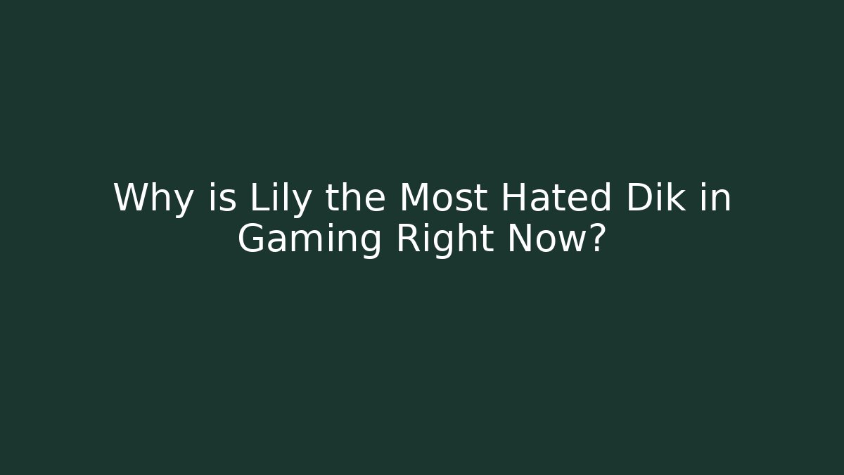 Why is Lily the Most Hated Dik in Gaming Right Now? - Critter Realm