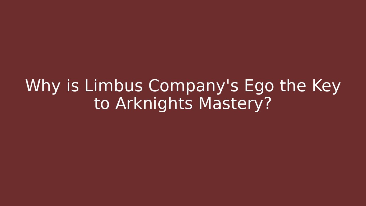 Why is Limbus Company's Ego the Key to Arknights Mastery? - Critter Realm