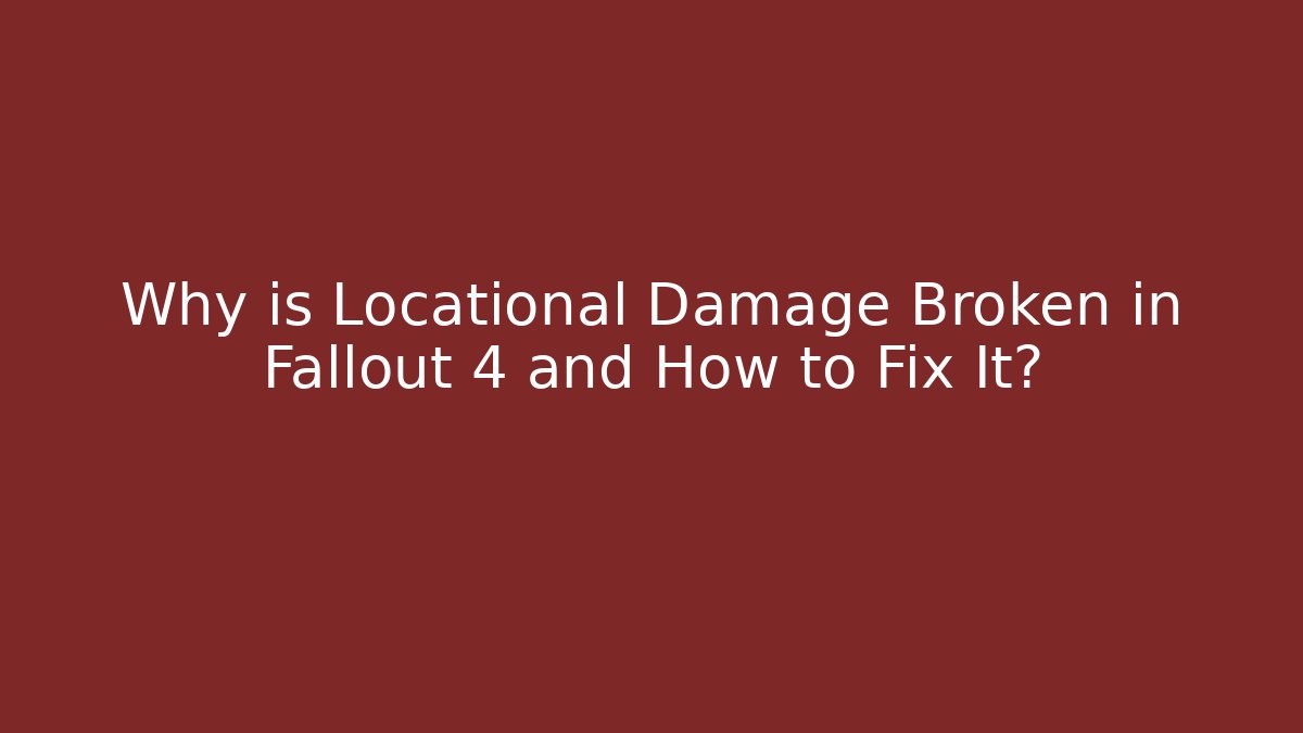 Why is Locational Damage Broken in Fallout 4 and How to Fix It?