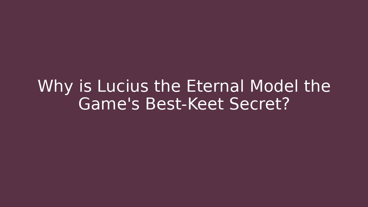 Why is Lucius the Eternal Model the Game's Best-Keet Secret?