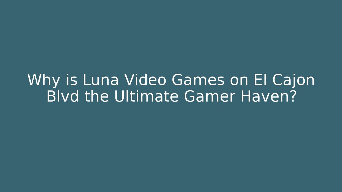 Why is Luna Video Games on El Cajon Blvd the Ultimate Gamer Haven?