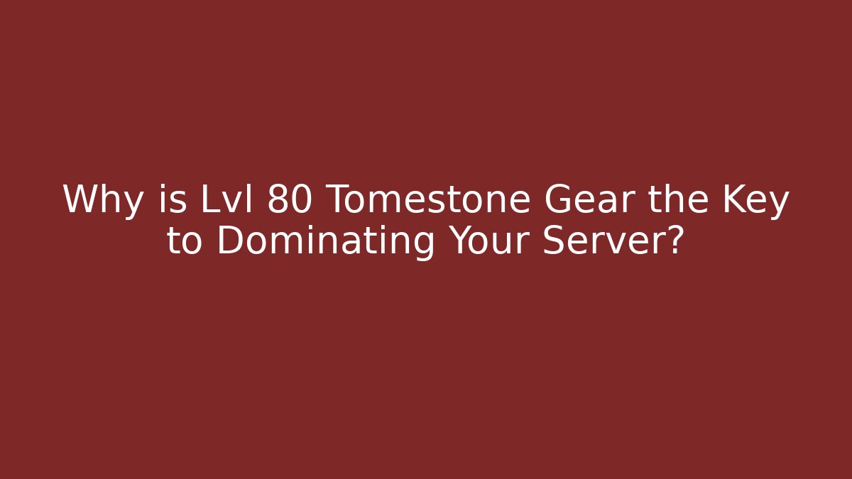 Why is Lvl 80 Tomestone Gear the Key to Dominating Your Server?