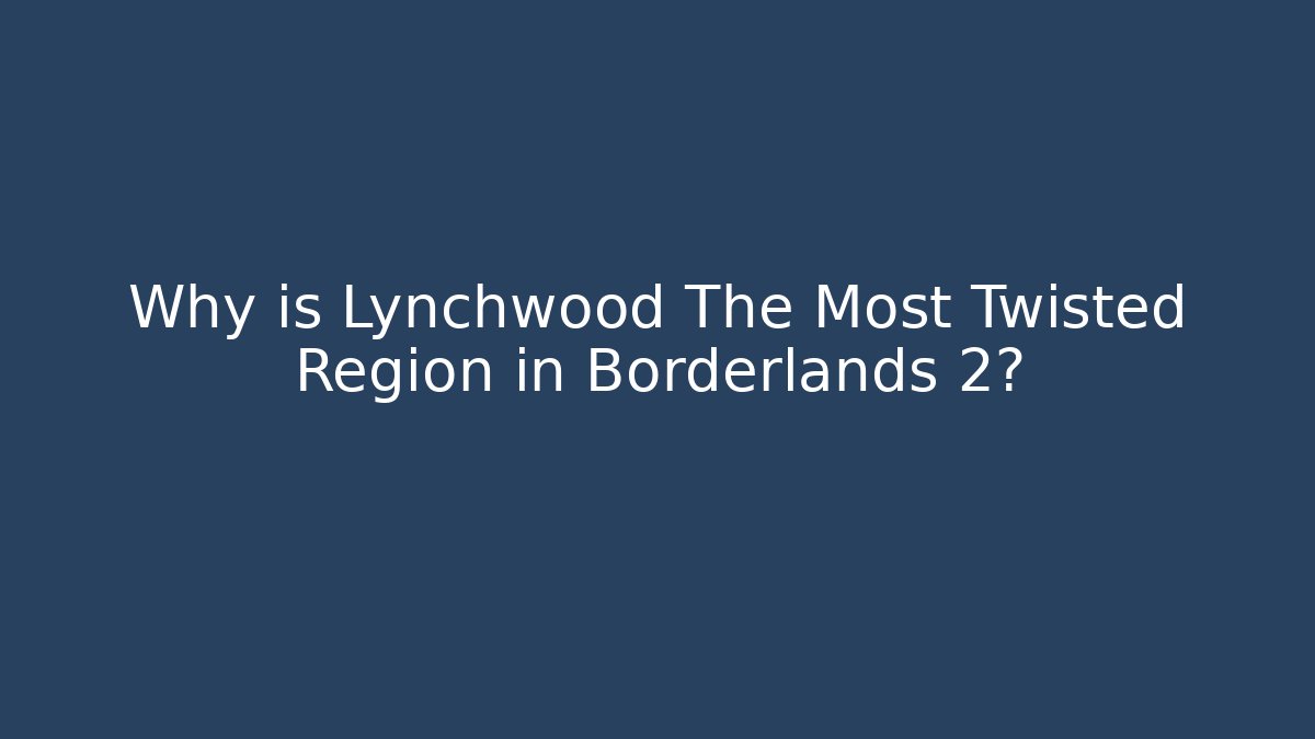 Why is Lynchwood The Most Twisted Region in Borderlands 2?