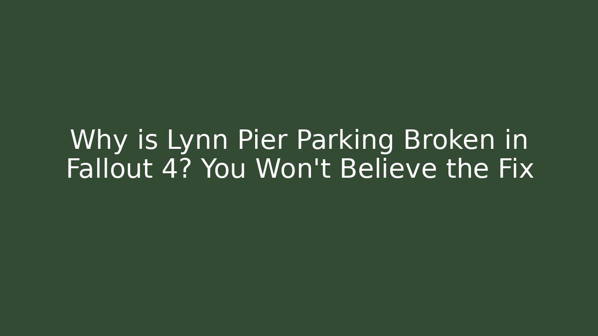 Why is Lynn Pier Parking Broken in Fallout 4? You Won't Believe the Fix