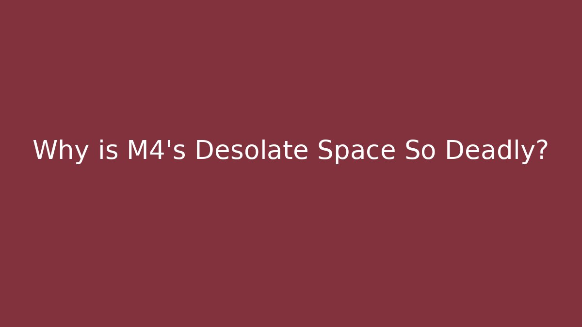 Why is M4's Desolate Space So Deadly?