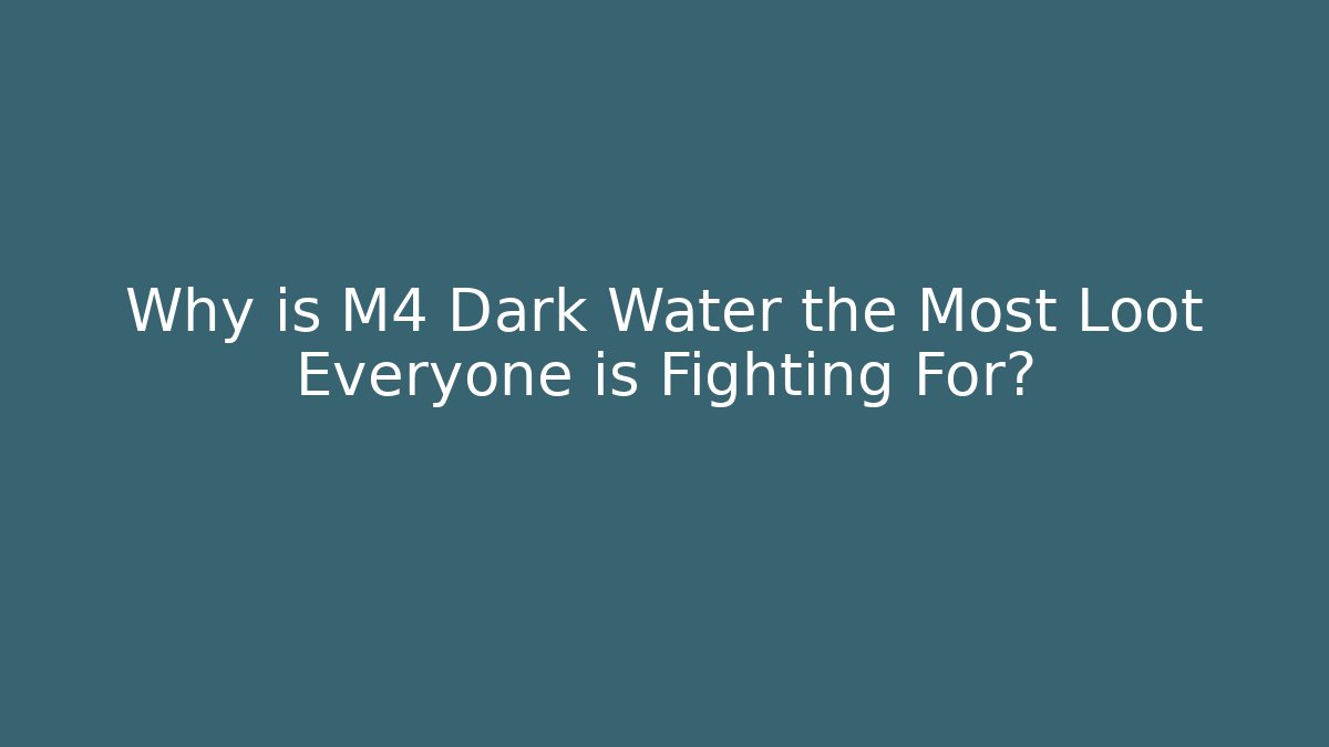 Why is M4 Dark Water the Most Loot Everyone is Fighting For?