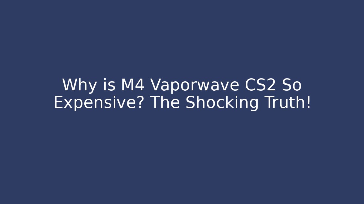 Why is M4 Vaporwave CS2 So Expensive? The Shocking Truth!