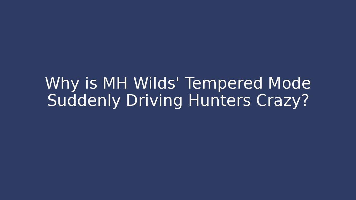 Why is MH Wilds' Tempered Mode Suddenly Driving Hunters Crazy?