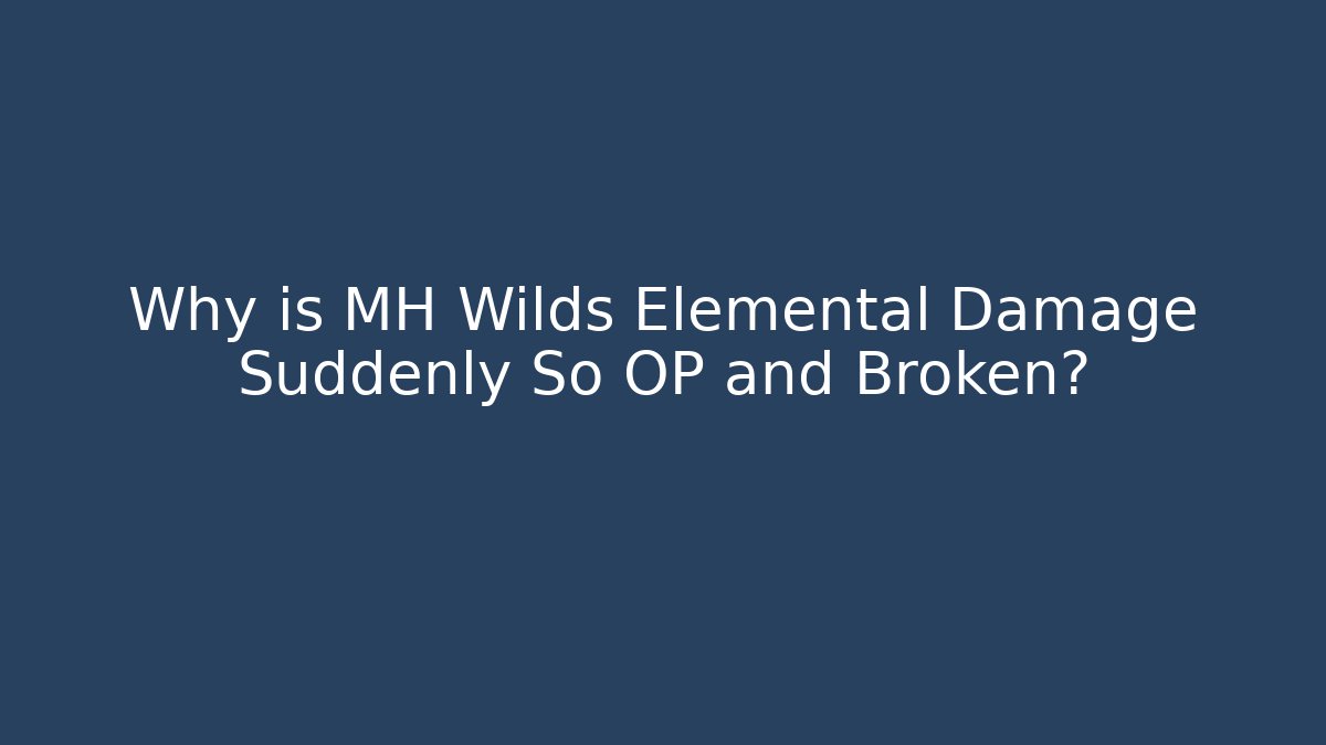 Why is MH Wilds Elemental Damage Suddenly So OP and Broken?