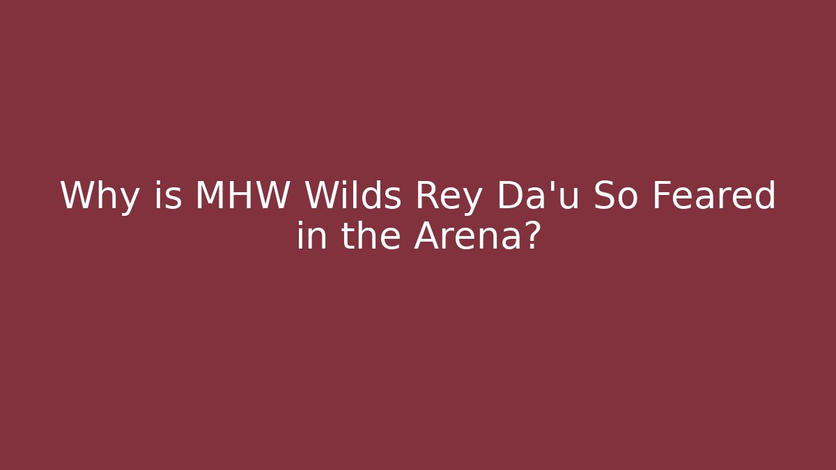 Why is MHW Wilds Rey Da'u So Feared in the Arena?