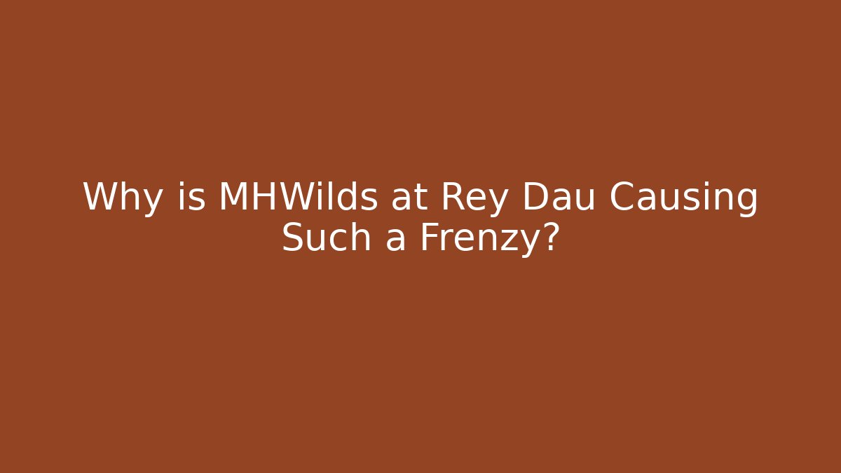Why is MHWilds at Rey Dau Causing Such a Frenzy? - Critter Realm