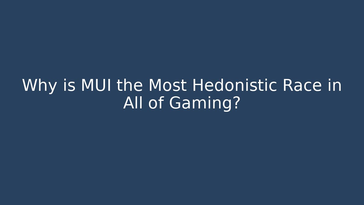 Why is MUI the Most Hedonistic Race in All of Gaming?