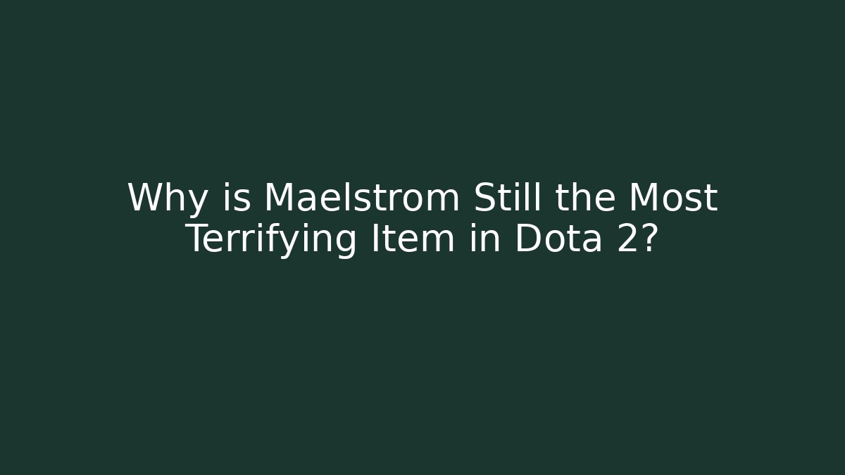 Why is Maelstrom Still the Most Terrifying Item in Dota 2?