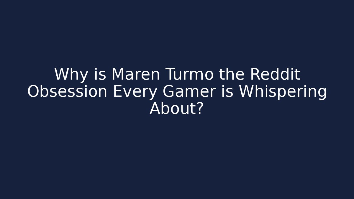 Why is Maren Turmo the Reddit Obsession Every Gamer is Whispering About?