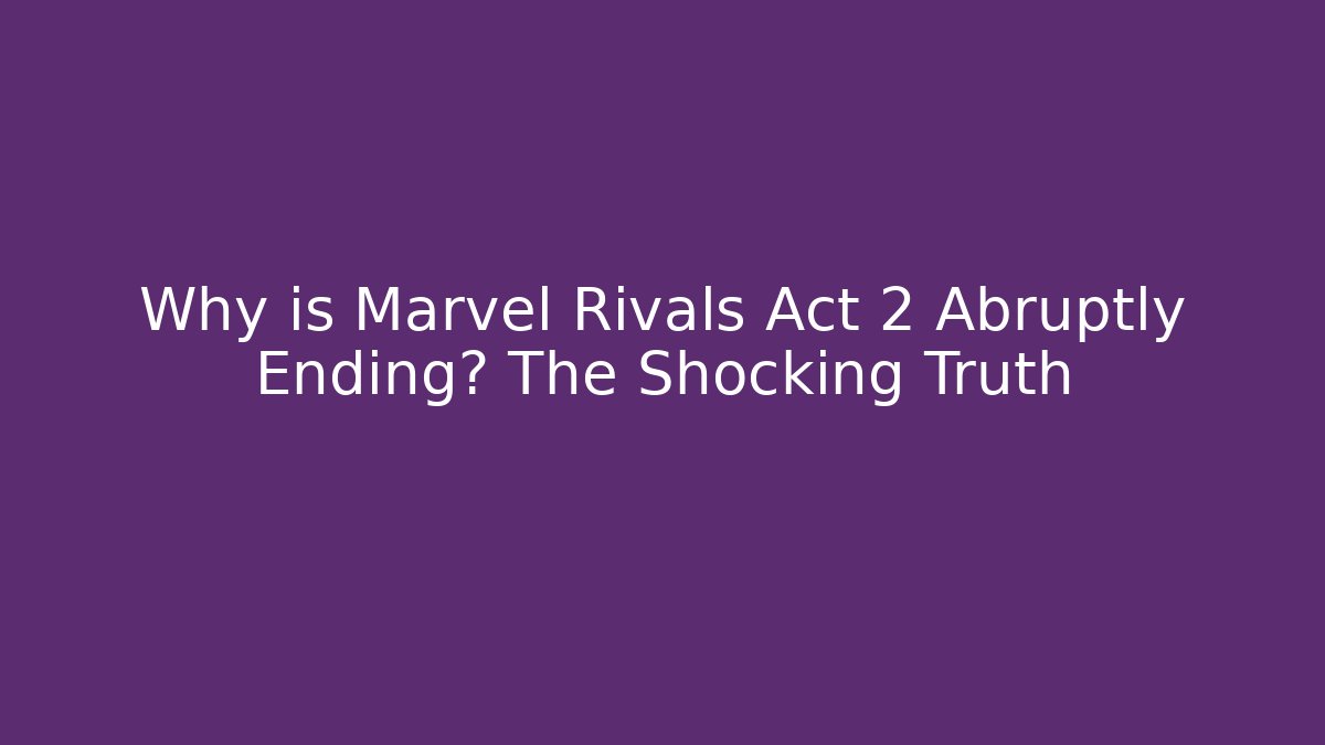 Why is Marvel Rivals Act 2 Abruptly Ending? The Shocking Truth