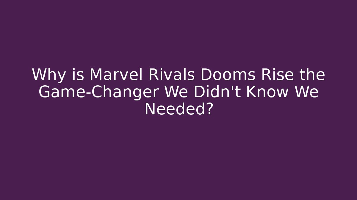 Why is Marvel Rivals Dooms Rise the Game-Changer We Didn't Know We Needed? - Critter Realm