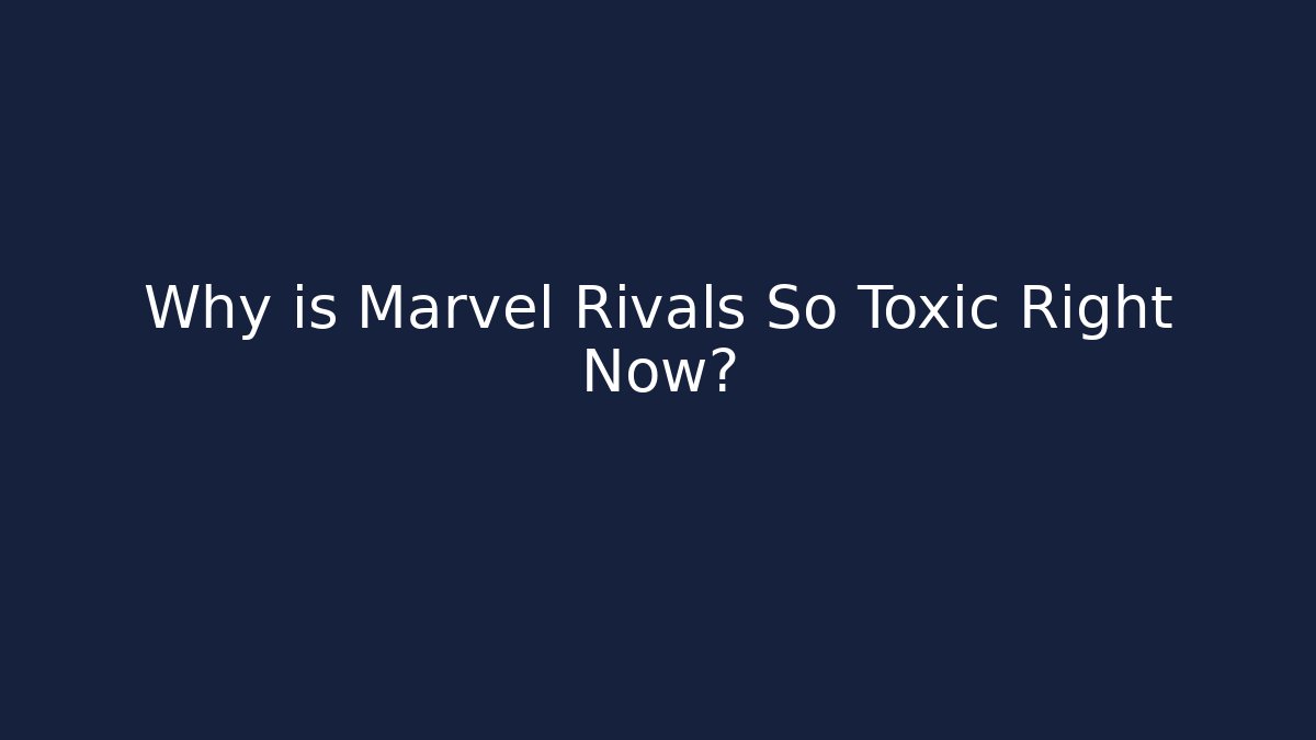 Why is Marvel Rivals So Toxic Right Now?