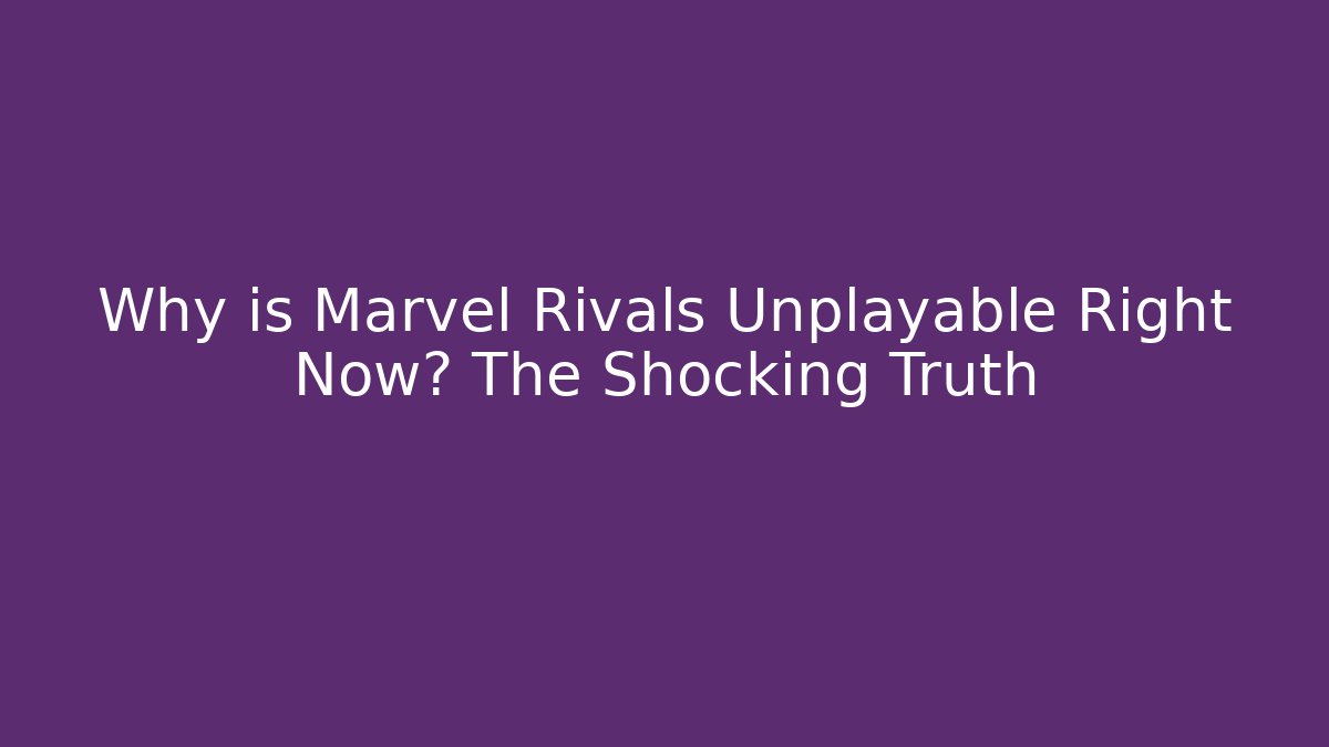 Why is Marvel Rivals Unplayable Right Now? The Shocking Truth