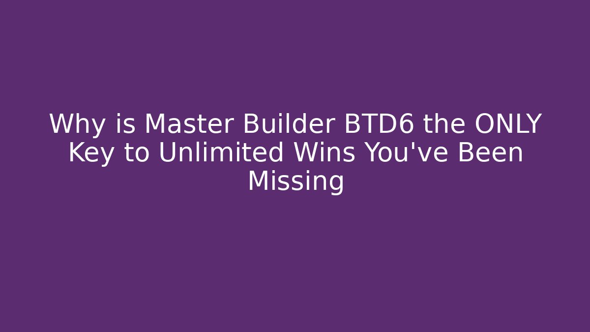 Why is Master Builder BTD6 the ONLY Key to Unlimited Wins You've Been Missing