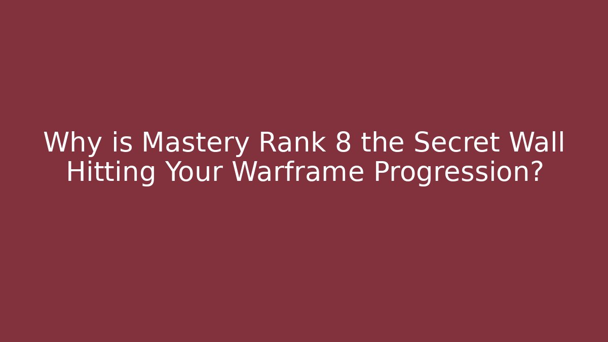 Why is Mastery Rank 8 the Secret Wall Hitting Your Warframe Progression?