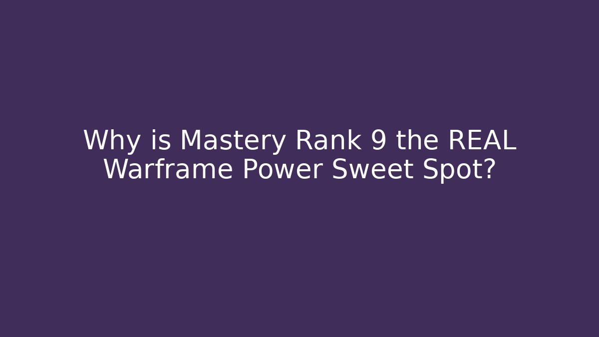 Why is Mastery Rank 9 the REAL Warframe Power Sweet Spot?