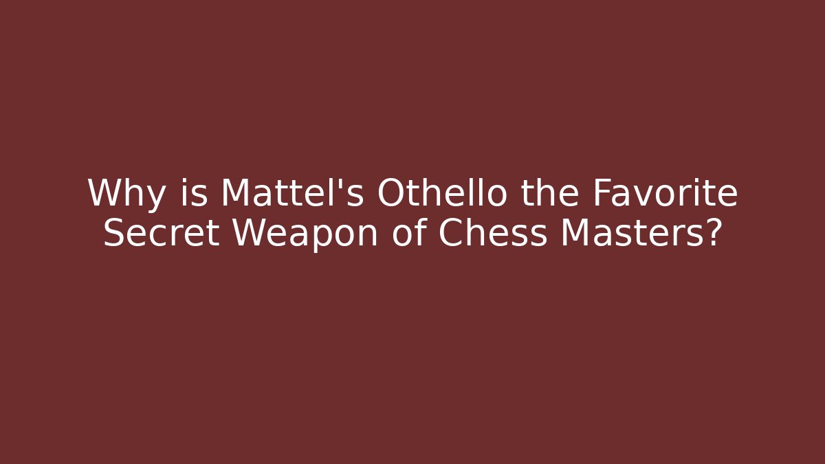Why is Mattel's Othello the Favorite Secret Weapon of Chess Masters?