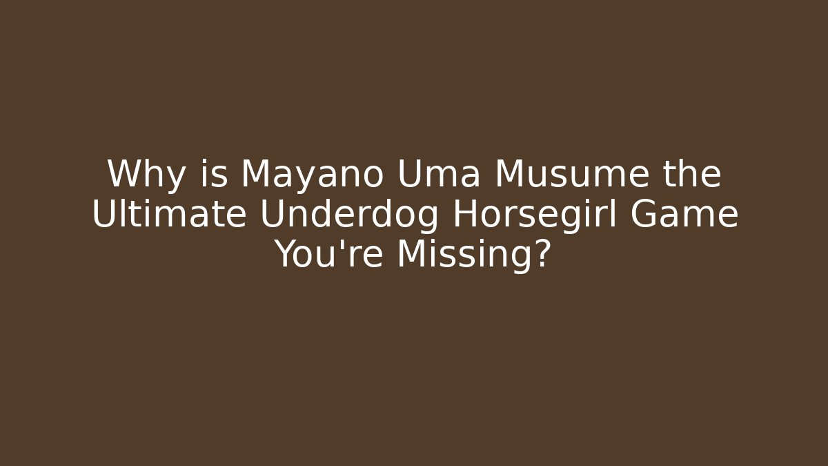 Why is Mayano Uma Musume the Ultimate Underdog Horsegirl Game You’re Missing?