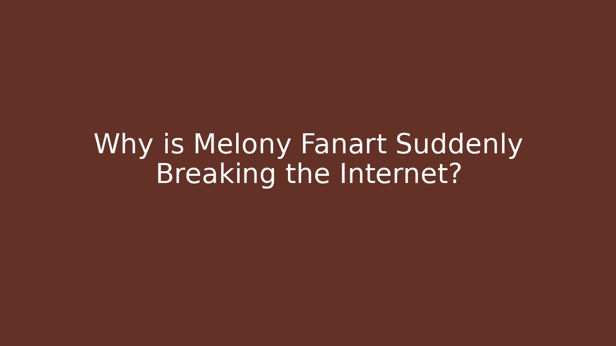 Why is Melony Fanart Suddenly Breaking the Internet?
