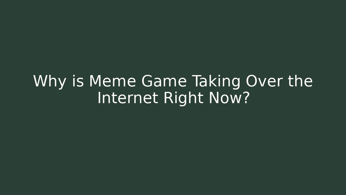 Why is Meme Game Taking Over the Internet Right Now?