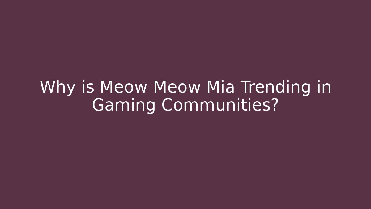 Why is Meow Meow Mia Trending in Gaming Communities?