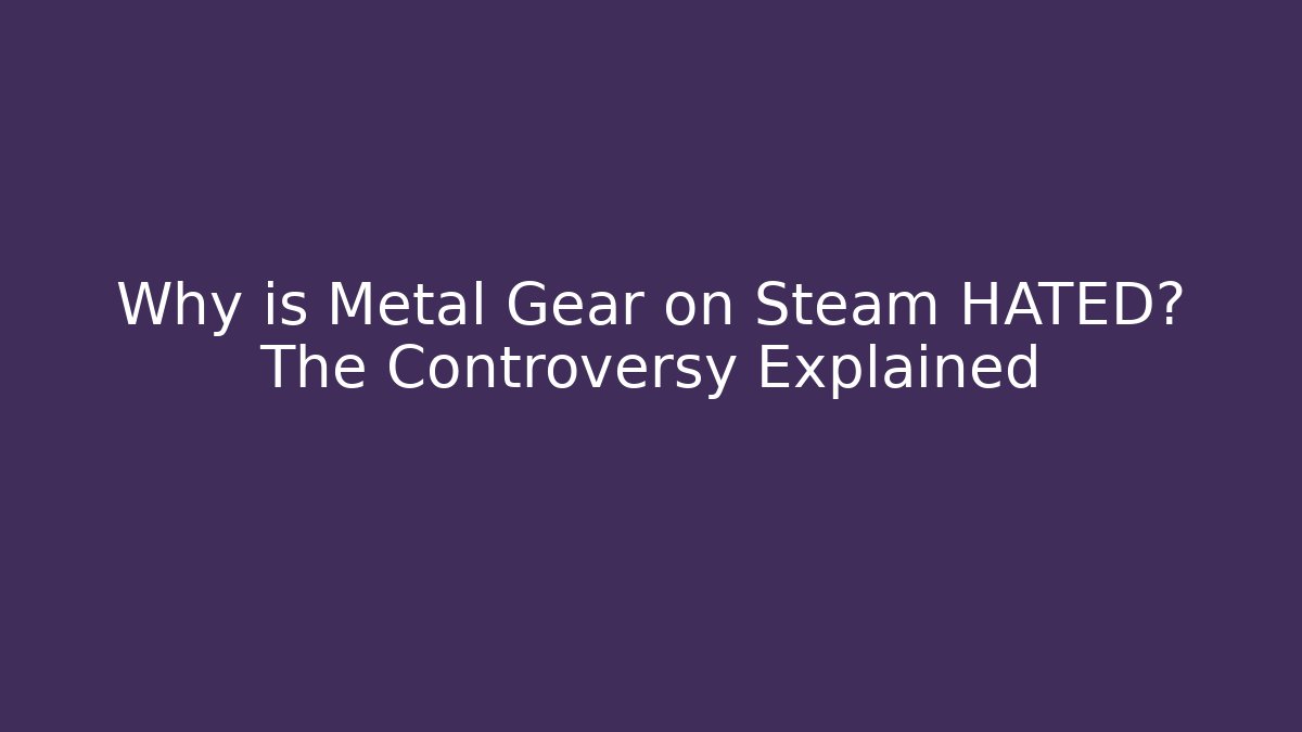 Why is Metal Gear on Steam HATED? The Controversy Explained
