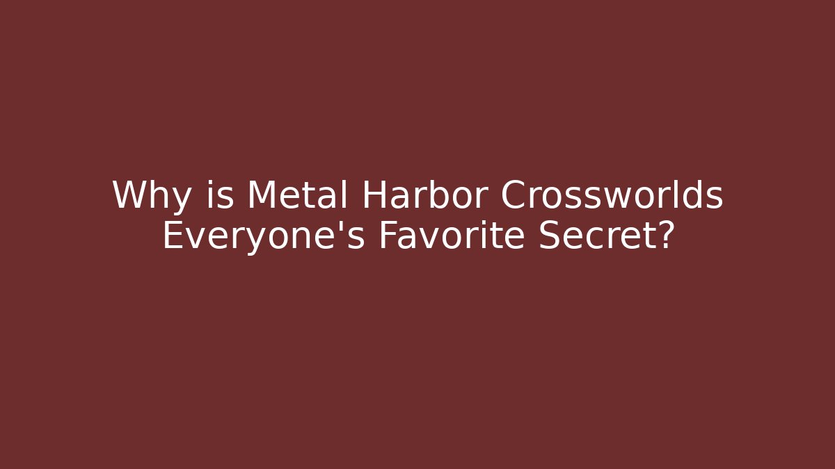 Why is Metal Harbor Crossworlds Everyone’s Favorite Secret?