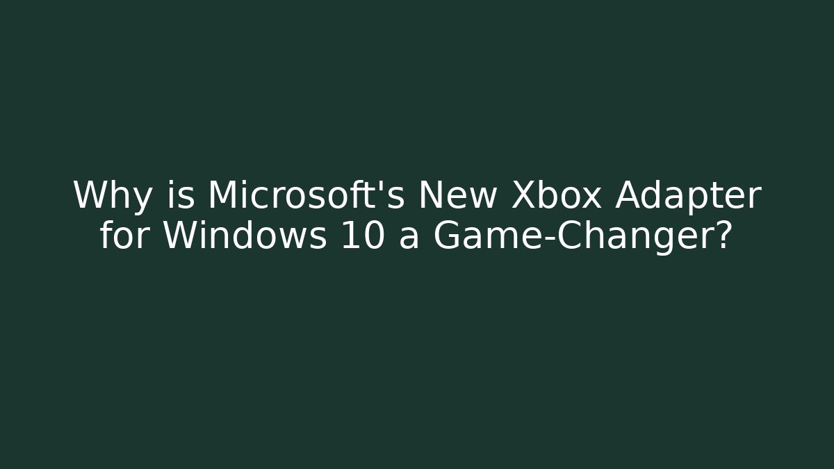Why is Microsoft’s New Xbox Adapter for Windows 10 a Game-Changer?