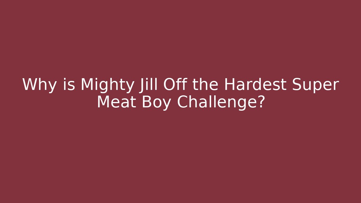 Why is Mighty Jill Off the Hardest Super Meat Boy Challenge?
