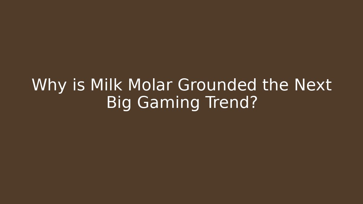 Why is Milk Molar Grounded the Next Big Gaming Trend?