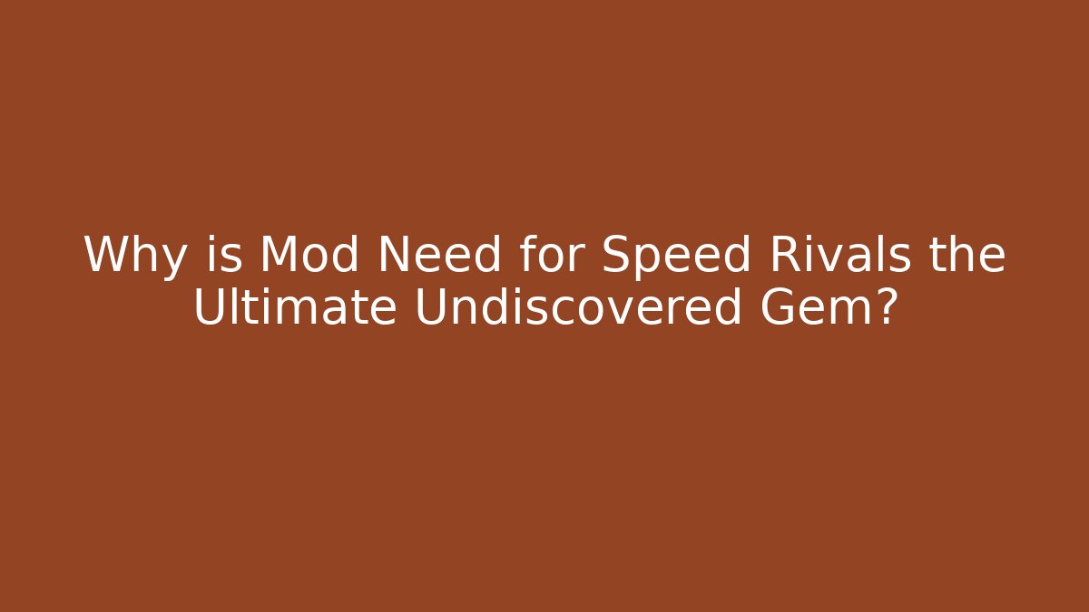 Why is Mod Need for Speed Rivals the Ultimate Undiscovered Gem?