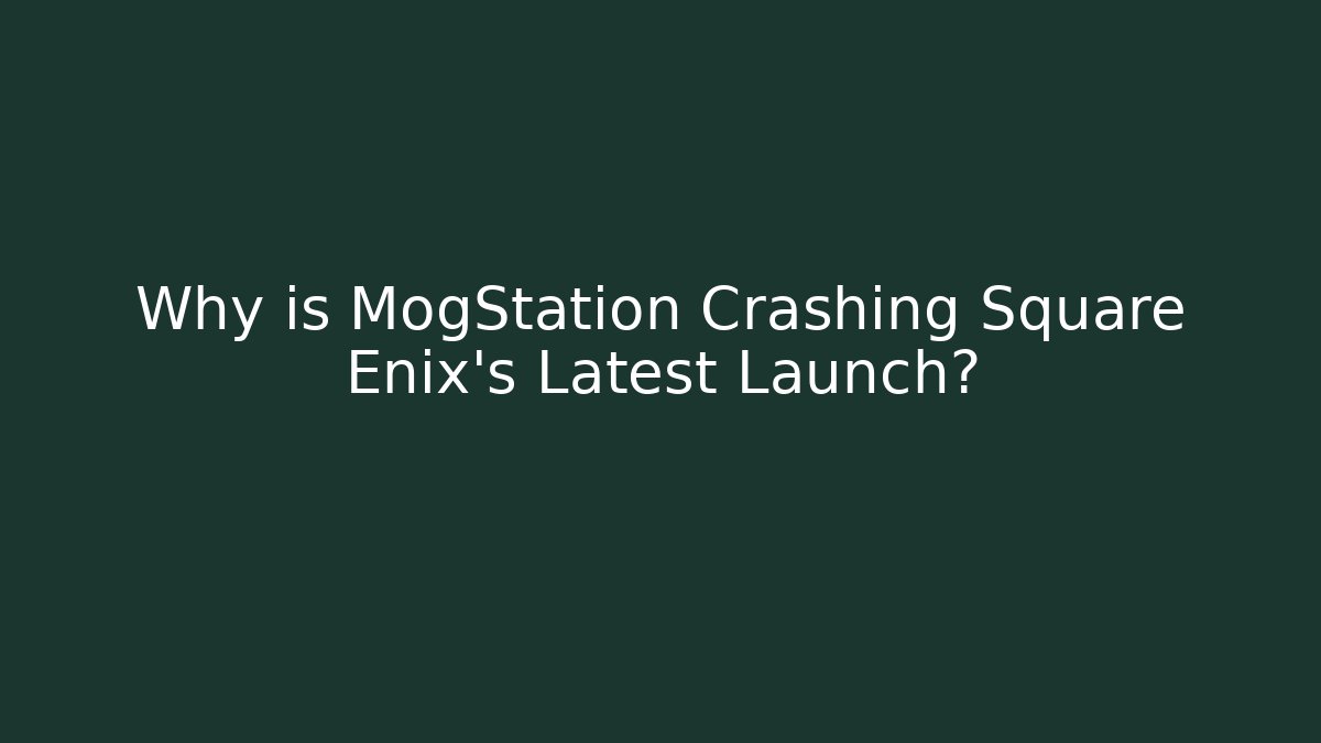 Why is MogStation Crashing Square Enix's Latest Launch?
