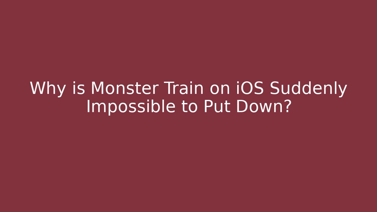 Why is Monster Train on iOS Suddenly Impossible to Put Down?